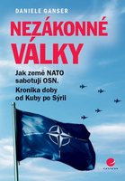 Daniele Ganser: Nezákonné války: Jak země NATO sabotují OSN: Kronika doby od Kuby po Sýrii